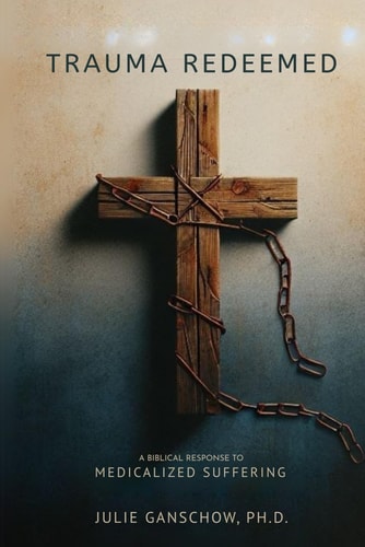 Trauma Redeemed A Biblical Response to Medicalized Suffering