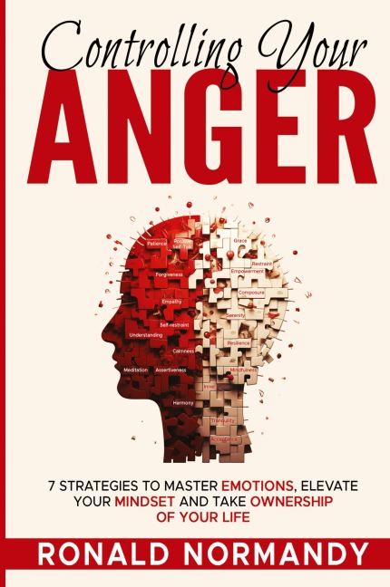 Controlling Your Anger: 7 Strategies to Master Emotions, Elevate Your Mindset and Take Ownership of your Life