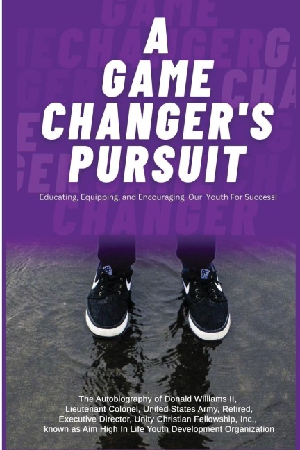 A Game Changer Pursuit: The Autobiography of Donald Williams, II, Lieutenant Colonel, United States Army, Retired, Executive Director, Unity Christian Fellowship, Inc. known as the Aim High In Life Youth Development Organization