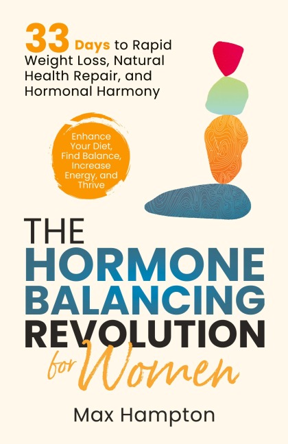 The Hormone Balancing Revolution for Women: Enhance Your Diet, Find Balance, Increase Energy, and Thrive; 33 Days to Rapid Weight Loss, Natural Health Repair, and Hormonal Harmony