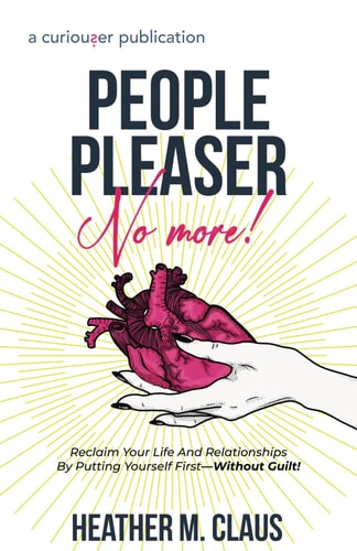 People Pleaser No More! Reclaim Your Life And Relationships By Putting Yourself First-Without Guilt!