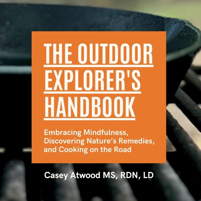 The Outdoor Explorers Handbook: Embracing Mindfulness, Discovering Natures Remedies, and Cooking on the Road
