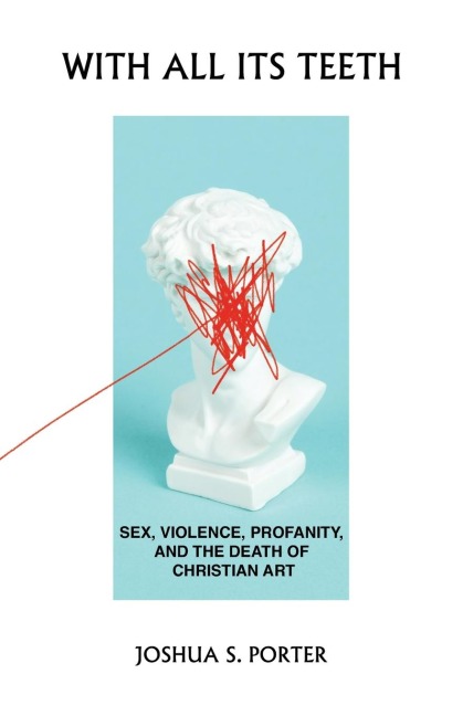 With All Its Teeth Sex, Violence, Profanity, and the Death of Christian Art