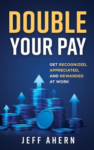 Double Your Pay! Get Recognized, Appreciated, and Rewarded at Work