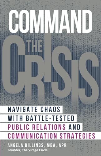 Command the Crisis Navigate Chaos with Battle-Tested Public Relations and Communication Strategies
