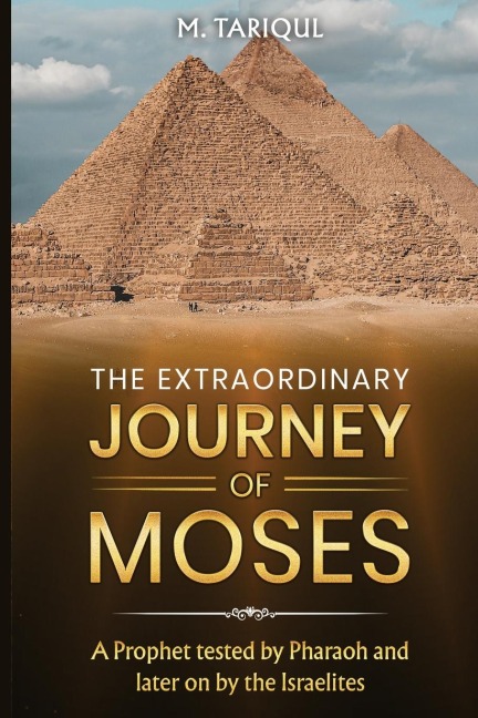 The Extraordinary Journey of Moses: A Prophet tested by Pharaoh and later on by the Israelites