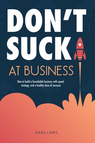 Don't Suck at Business How to Build a Formidable Business with Speed, Strategy, and a Healthy Dose of Sarcasm