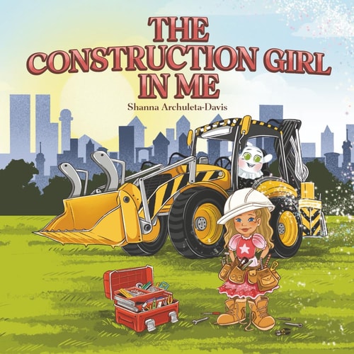 The Construction Girl in Me An Empowering STEM Children's Book about a Little Girl Wanting to Work in Construction.