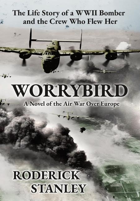 Worrybird: The Life Story of a WWII Bomber and the Crew Who Flew Her