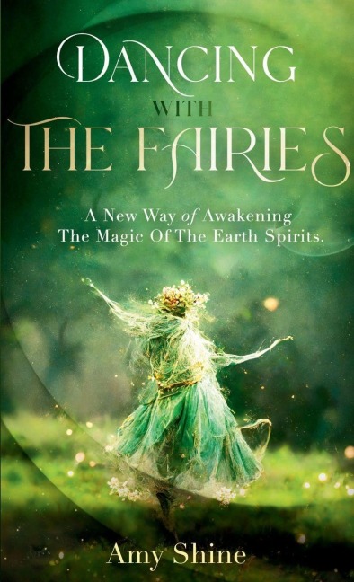 Dancing with the Fairies: A New Way of Awakening the Magic of the Earth Spirits