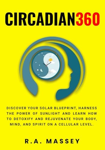 Circadian360 Discover Your Solar Blueprint, Harness the Power of Sunlight and Learn how to Detoxify and Rejuvenate Your Body, Mind, and Spirit on a Cellular Level.