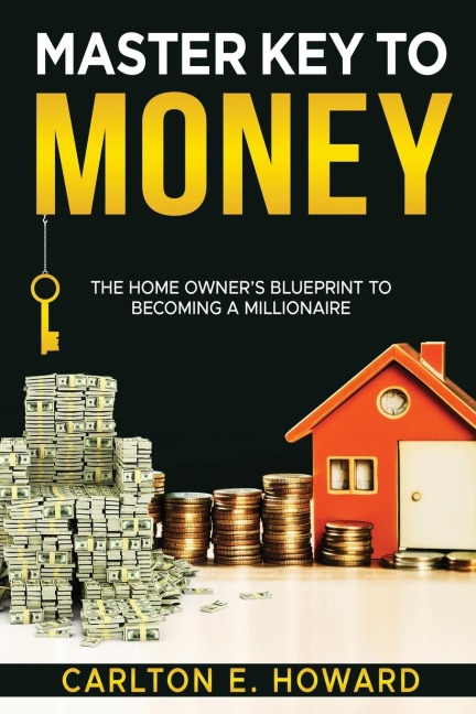 The Master Key to Money (The Homeowners Blueprint to Becoming a Millionaire): The Homeowners Blueprint to Becoming a Millionaire