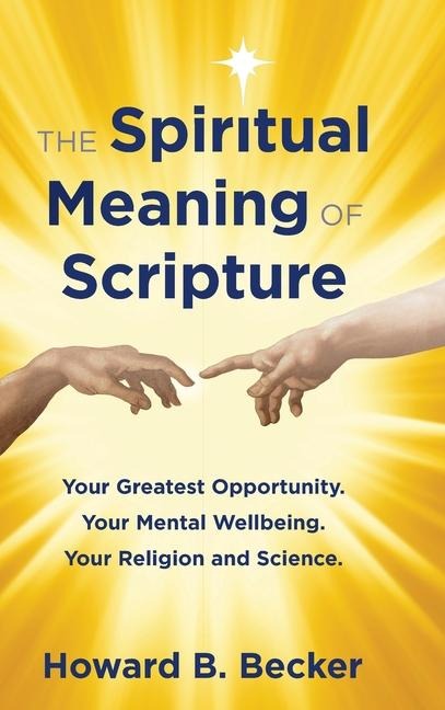 The Spiritual Meaning of Scripture: Your Greatest Opportunity. Your Mental Wellbeing. Your Religion and Science.