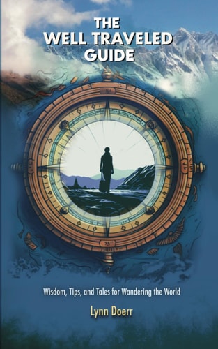 The Well Traveled Guide Wisdom, Tips, and Tales for Wandering the World