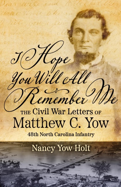 I Hope You Will All Remember Me: The Civil War Letters of Matthew C. Yow 48th North Carolina Infantry