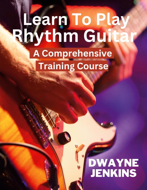 Learn To Play Rhythm Guitar: A Comprehensive Training Course For Beginners