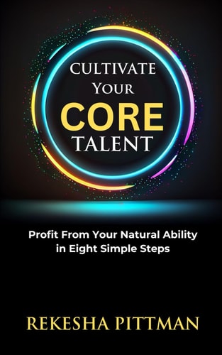 Cultivate Your Core Talent Profit from Your Natural Ability in Eight Simple Steps