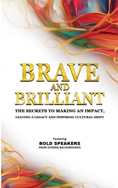 BRAVE AND BRILLIANT: THE SECRETS TO MAKING AN IMPACT, LEAVING A LEGACY AND INSPIRING CULTURAL SHIFT