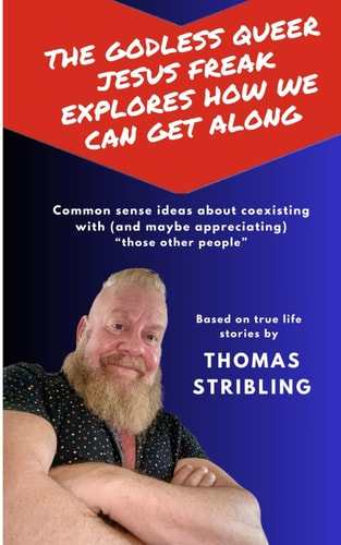 The Godless Queer Jesus Freak Explores How We Can Get Along Quirky Personal Stories That Contain Common Sense Ideas about Coexisting with (and Maybe Appreciating) Those Other People