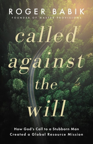 Called Against the Will How God's Call to a Stubborn Man Created a Global Resource Mission