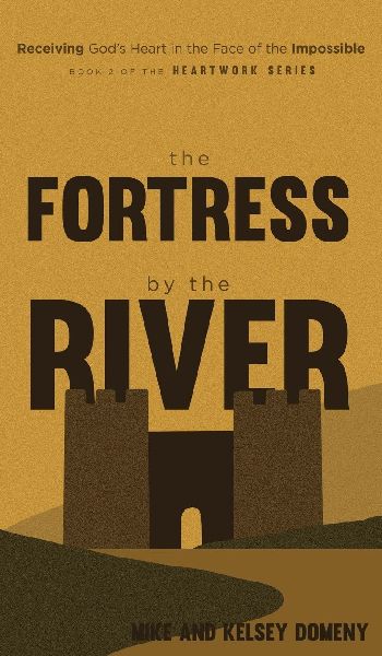 The Fortress by the River: Receiving Gods Heart in the Face of the Impossible