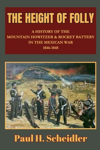 The Height of Folly A History of the Mountain Howitzer & Rocket Battery in the Mexican War 1846-1848