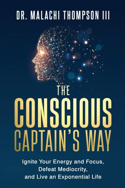 The Conscious Captains Way: Ignite Your Energy and Focus, Defeat Mediocrity, and Live an Exponential Life