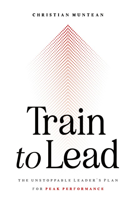 Train to Lead: The Unstoppable Leaders Plan for Peak Performance