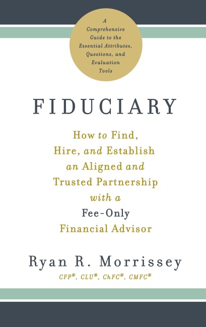 Fiduciary: How to Find, Hire, and Establish an Aligned and Trusted Partnership with a Fee-Only Financial Advisor