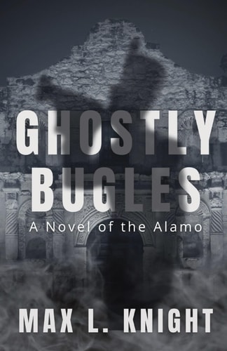 Ghostly Bugles A Novel of the Alamo