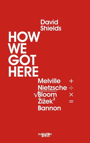 How We Got Here Melville Plus Nietzsche Divided by the Square Root of (Allan) Bloom Times Zizek (Squared) Equals Bannon
