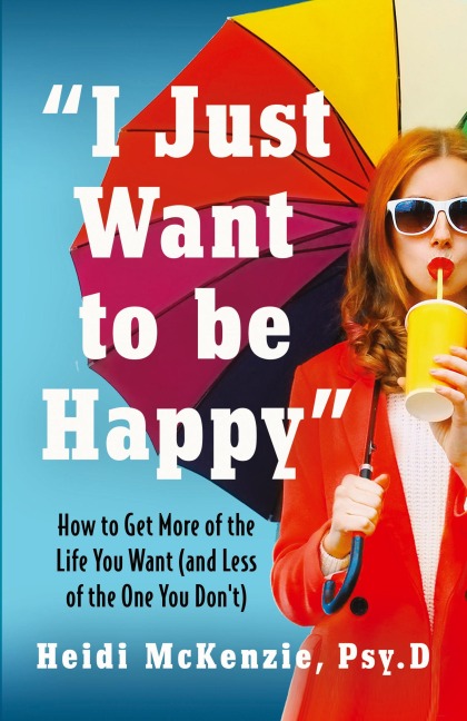 I Just Want to Be Happy: How to Get More of the Life You Want (and Less of the One You Dont)