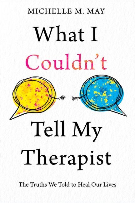 What I Couldnt Tell My Therapist: The Truths We Told to Heal Our Lives