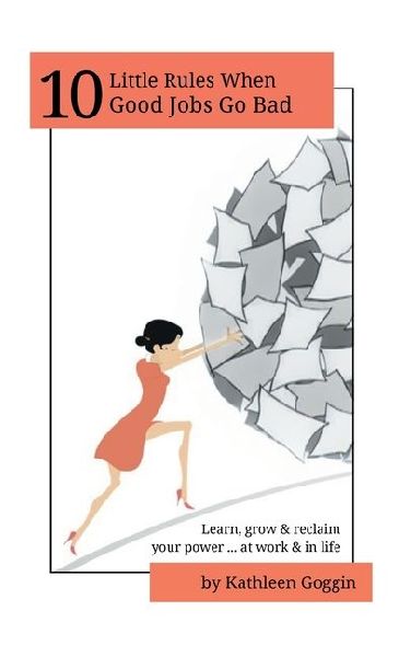 10 Little Rules When Good Jobs Go Bad: Learn, grow & reclaim your power ... at work & in life.