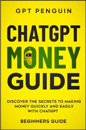 ChatGPT Money Guide Discover the Secrets to Making Money Quickly and Easily with ChatGPT (Beginners Guide)