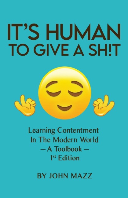 Its Human To Give A Sh!t: Learning Contentment (in the Modern World) - A Toolbook- 1st Edition
