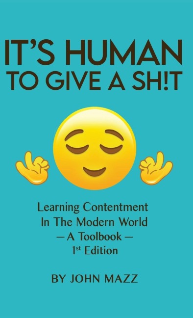 Its Human to Give a Sh!t: Learning Contentment (in the Modern World) - A Toolbook- 1st Edition