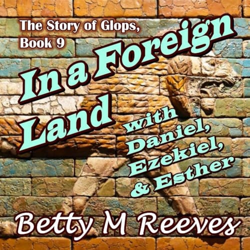 In a Foreign Land with Daniel, Ezekiel, & Esther The Story of Glops, Book 9