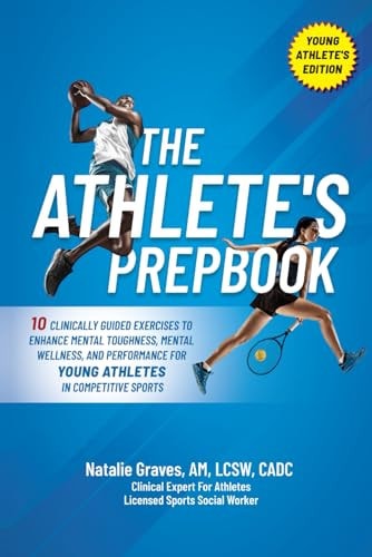 The Athlete's Prepbook 10 Clinically Guided Exercises To Enhance Mental Toughness, Mental Wellness, And Performance For Young Athletes In Competitive Sports