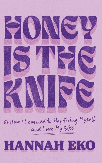 Honey Is the Knife: Or How I Learned to Stop Fixing Myself and Love My Bliss