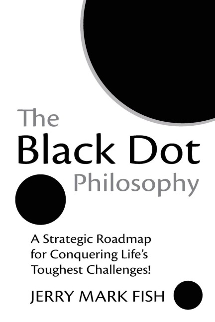 The Black Dot Philosophy: A Strategic Roadmap for Conquering Lifes Toughest Challenges!