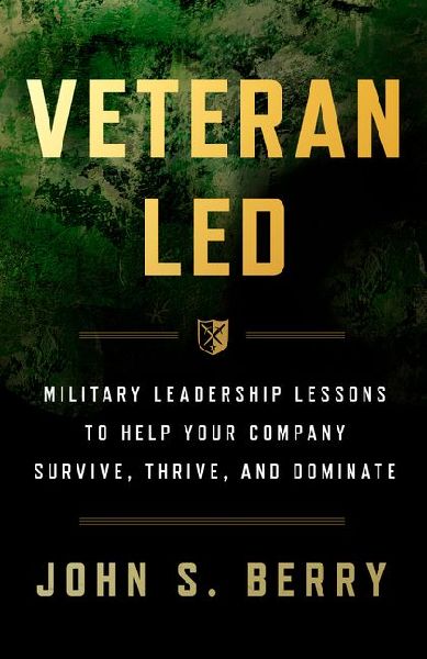 Veteran Led: Military Leadership Lessons to Help Your Team Survive, Thrive, and Dominate