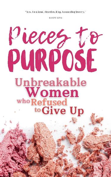 Pieces to Purpose: Unbreakable Women Who Refused to Give Up