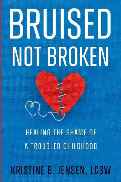 Bruised Not Broken: Healing the Shame of a Troubled Childhood