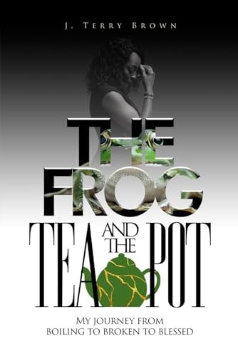 The Frog and the Teapot My Journey from Boiling to Broken to Blessed