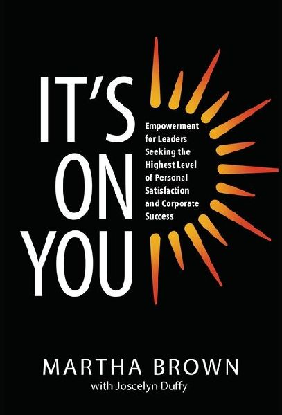 It's On You: Empowerment for Leaders Seeking the Highest Level of Personal Satisfaction and Corporate Success