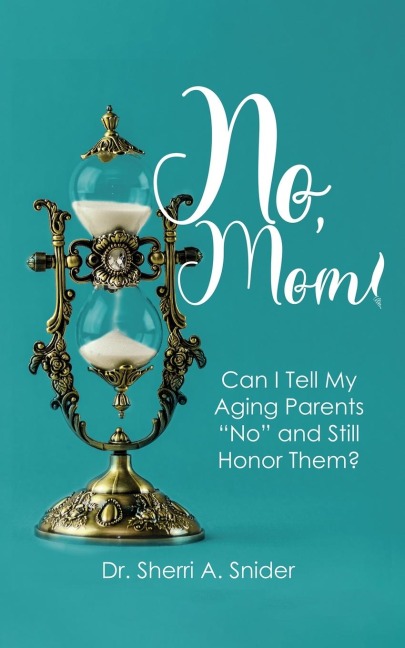 No, Mom!: Can I Tell My Aging Parents No and Still Honor Them?