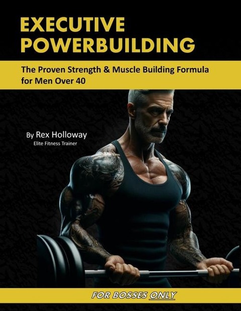 Executive Powerbuilding: The Proven Strength & Muscle Building Formula for Men Over 40
