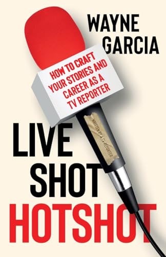 Live Shot Hotshot How to Craft Your Stories and Career as a TV Reporter