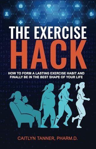 The Exercise Hack How to Form a Lasting Exercise Habit and Finally be in the Best Shape of Your Life